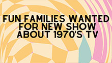 FUN FAMILIES WANTED -  NEW SHOW ABOUT 1970s TELEVISION